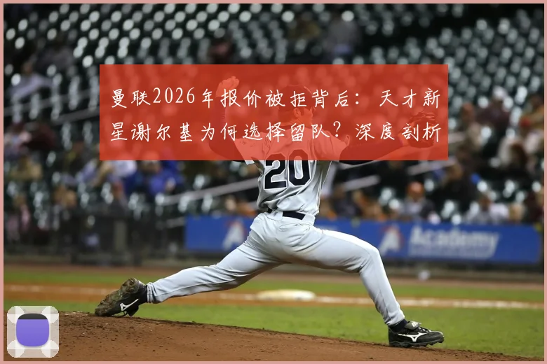 曼联2026年报价被拒背后：天才新星谢尔基为何选择留队？深度剖析青训与豪门的抉择