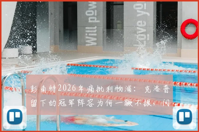 彭南特2026年痛批利物浦：克洛普留下的冠军阵容为何一蹶不振，问题根源在哪？
