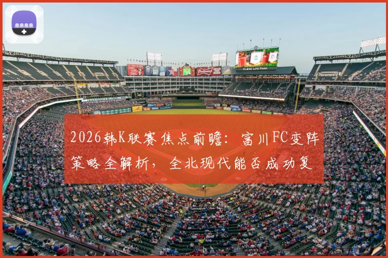 2026韩K联赛焦点前瞻:富川FC变阵策略全解析,全北现代能否成功复仇?附双方历史对战深度分析