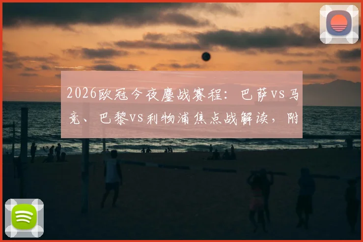 2026欧冠今夜鏖战赛程:巴萨vs马竞、巴黎vs利物浦焦点战解读,附实时比分预测与免费观看渠道