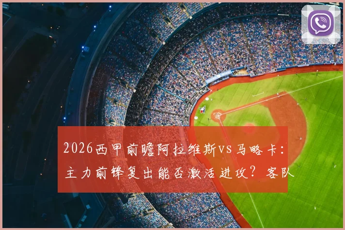 2026西甲前瞻阿拉维斯vs马略卡：主力前锋复出能否激活进攻？客队近三轮不败状态解析