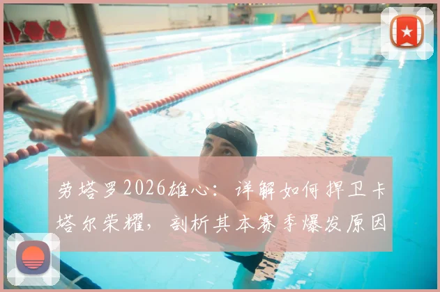 劳塔罗2026雄心:详解如何捍卫卡塔尔荣耀,剖析其本赛季爆发原因与国家队目标