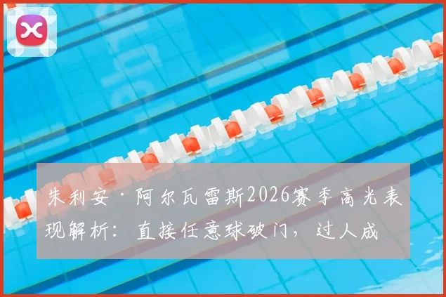 朱利安·阿尔瓦雷斯2026赛季高光表现解析：直接任意球破门，过人成功率80%，比赛数据与技术特点全览