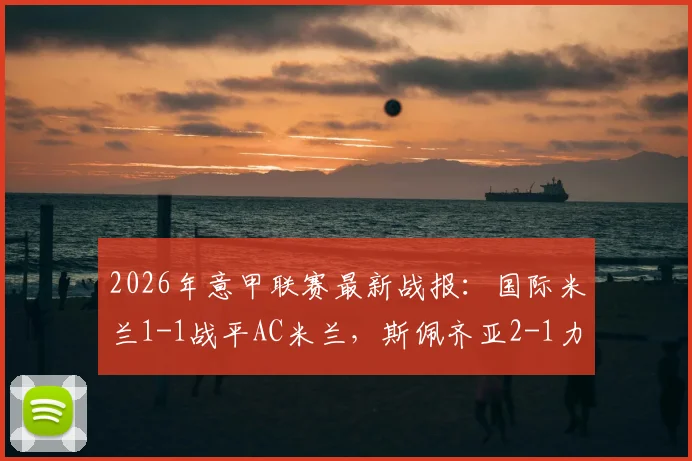2026年意甲联赛最新战报:国际米兰1-1战平AC米兰,斯佩齐亚2-1力克都灵队,附积分榜深度解析