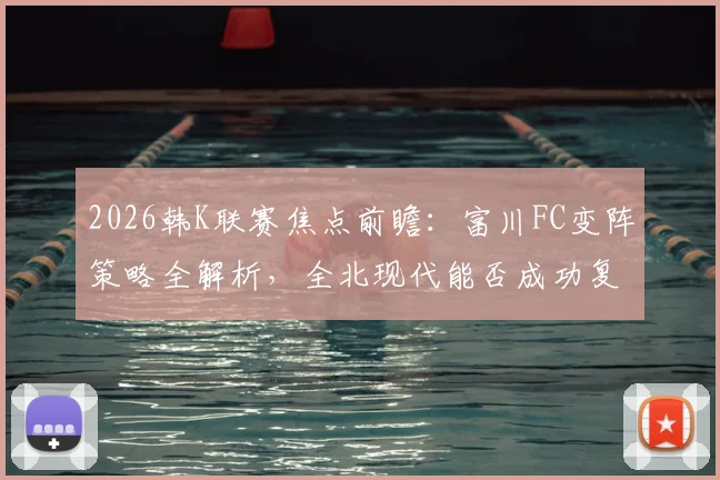 2026韩K联赛焦点前瞻：富川FC变阵策略全解析，全北现代能否成功复仇？附双方历史对战深度分析
