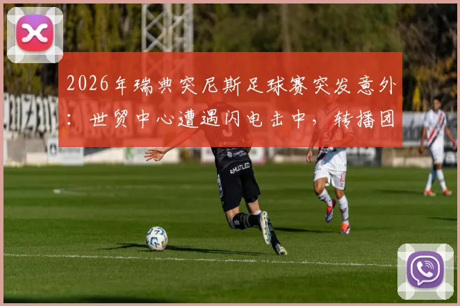 2026年瑞典突尼斯足球赛突发意外：世贸中心遭遇闪电击中，转播团队紧急撤回室内，现场信号中断详情回顾