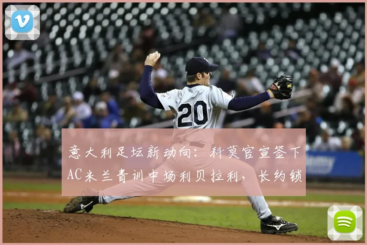 意大利足坛新动向:科莫官宣签下AC米兰青训中场利贝拉利,长约锁至2026年,这笔转会意味着什么?