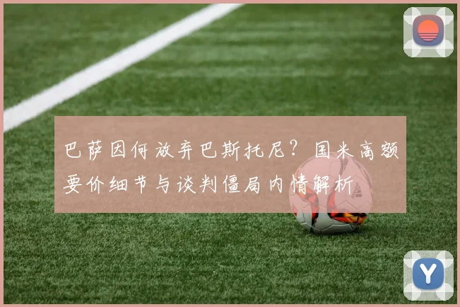 巴萨因何放弃巴斯托尼？国米高额要价细节与谈判僵局内情解析