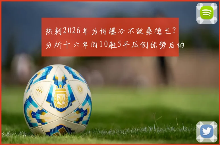 热刺2026年为何爆冷不敌桑德兰?分析十六年间10胜5平压倒优势后的罕见失利