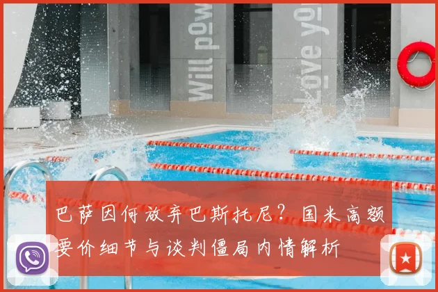 巴萨因何放弃巴斯托尼?国米高额要价细节与谈判僵局内情解析