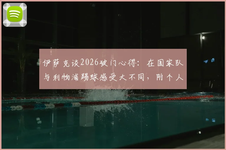 伊萨克谈2026破门心得:在国家队与利物浦踢球感受大不同,附个人近期进球表现深度解析
