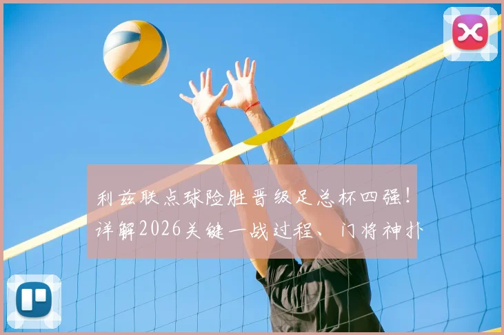 利兹联点球险胜晋级足总杯四强！详解2026关键一战过程、门将神扑与39年等待背后的故事